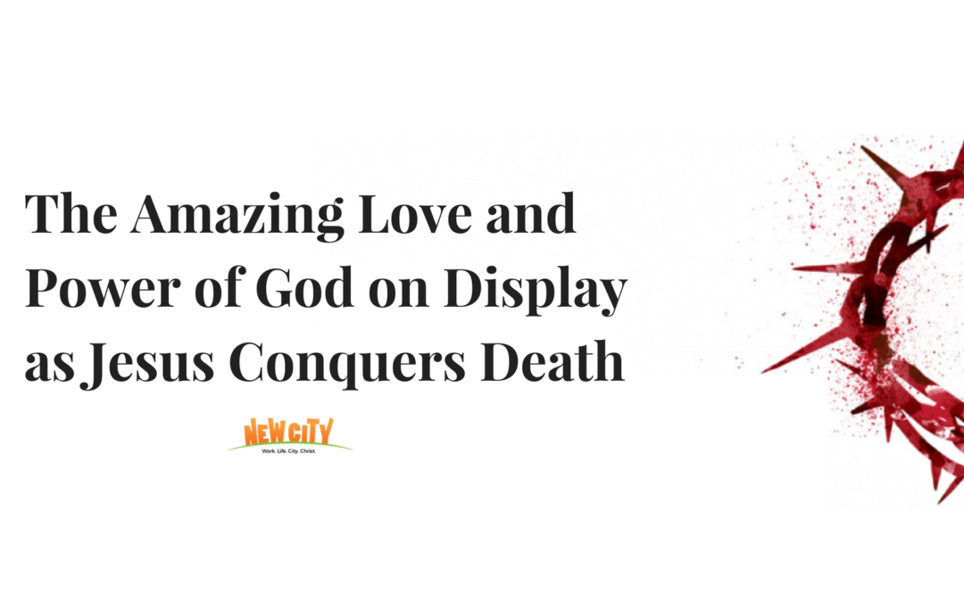 The Amazing Love and Power of God on Display as Jesus Conquers Death