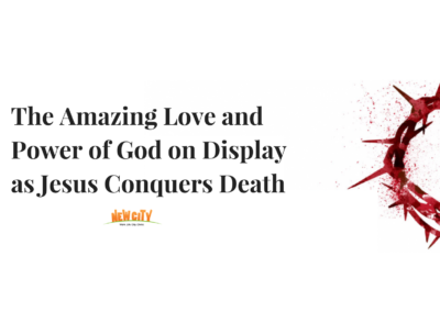 The Amazing Love and Power of God on Display as Jesus Conquers Death