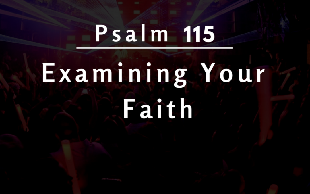 Psalms 115 – Examining Your Faith