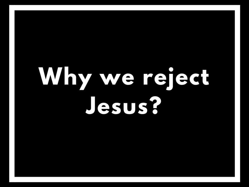 Why We Reject Jesus