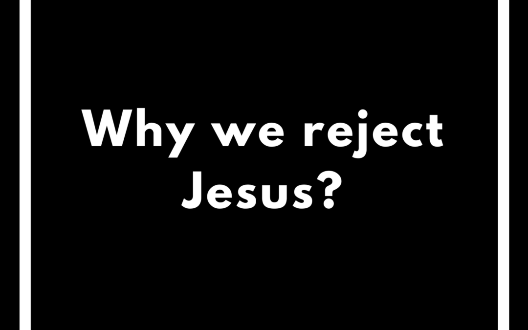 Why we reject Jesus?